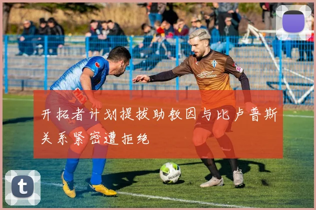 开拓者计划提拔助教因与比卢普斯关系紧密遭拒绝