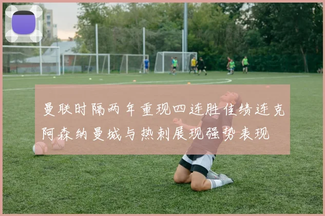 曼联时隔两年重现四连胜佳绩连克阿森纳曼城与热刺展现强势表现