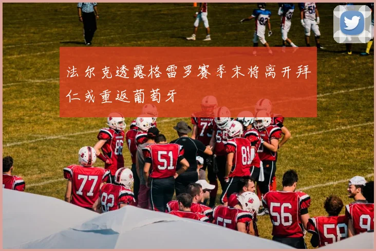 法尔克透露格雷罗赛季末将离开拜仁或重返葡萄牙
