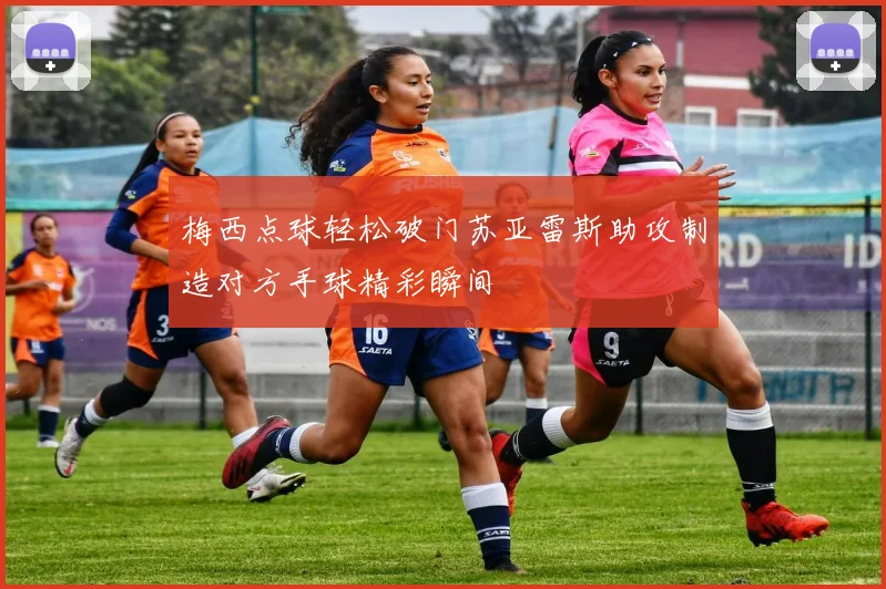 梅西点球轻松破门苏亚雷斯助攻制造对方手球精彩瞬间