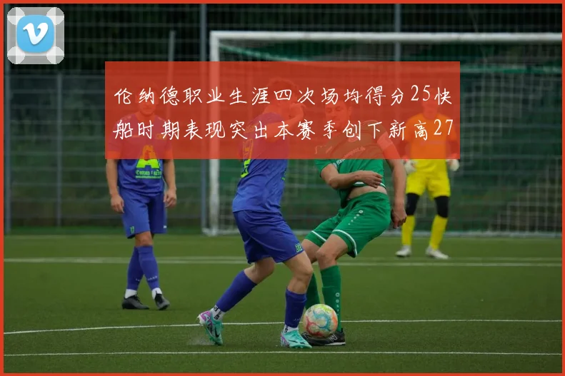伦纳德职业生涯四次场均得分25快船时期表现突出本赛季创下新高279分