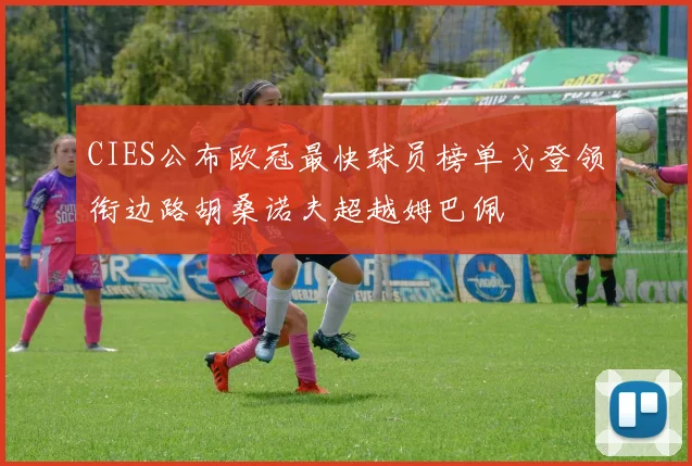 CIES公布欧冠最快球员榜单戈登领衔边路胡桑诺夫超越姆巴佩