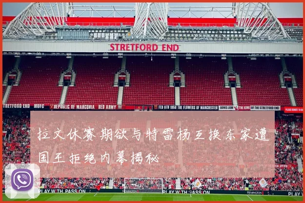 拉文休赛期欲与特雷杨互换东家遭国王拒绝内幕揭秘