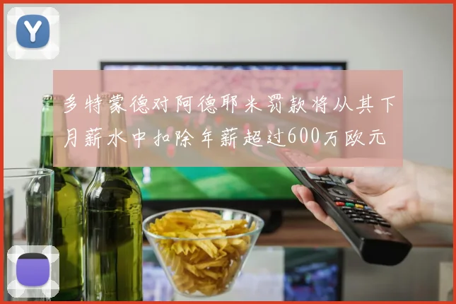 多特蒙德对阿德耶米罚款将从其下月薪水中扣除年薪超过600万欧元