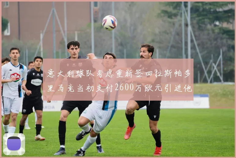 意大利球队考虑重新签回拉斯帕多里马竞当初支付2600万欧元引进他