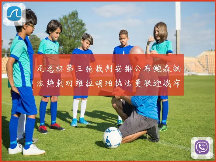 足总杯第三轮裁判安排公布鲍森执法热刺对维拉胡珀执法曼联迎战布莱顿