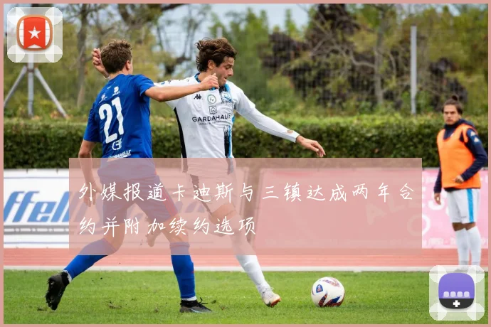 外媒报道卡迪斯与三镇达成两年合约并附加续约选项