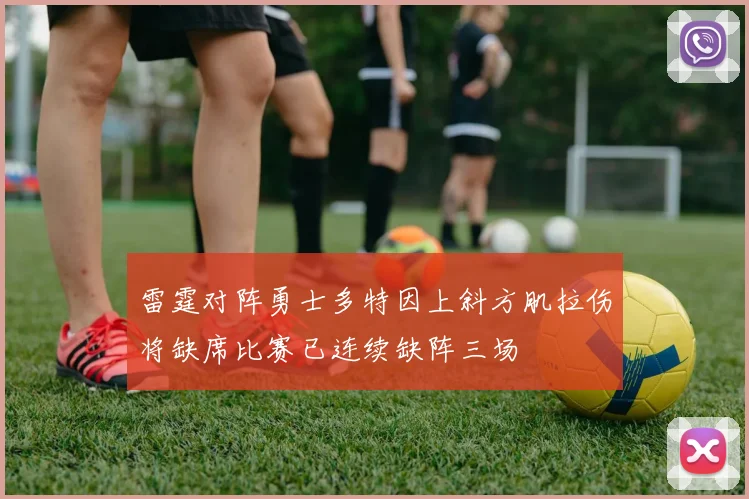 雷霆对阵勇士多特因上斜方肌拉伤将缺席比赛已连续缺阵三场
