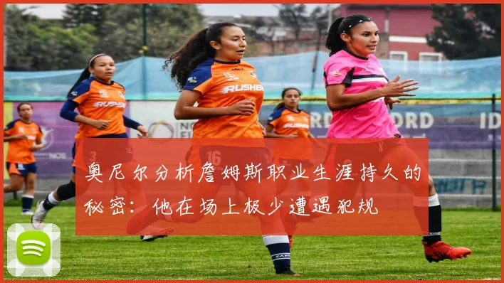 奥尼尔分析詹姆斯职业生涯持久的秘密：他在场上极少遭遇犯规