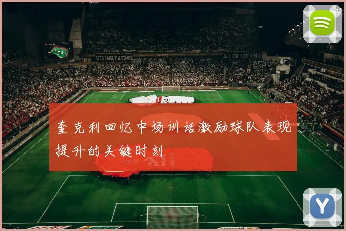 奎克利回忆中场训话激励球队表现提升的关键时刻