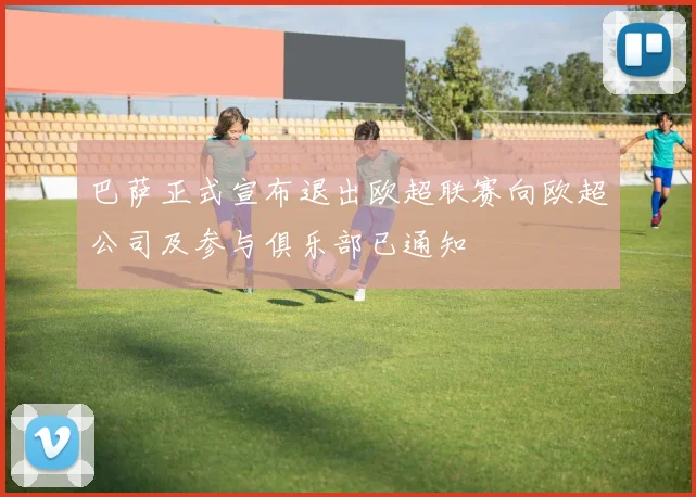 巴萨正式宣布退出欧超联赛向欧超公司及参与俱乐部已通知