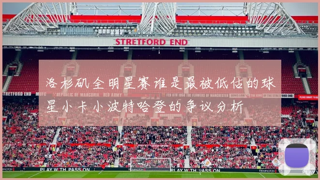 洛杉矶全明星赛谁是最被低估的球星小卡小波特哈登的争议分析