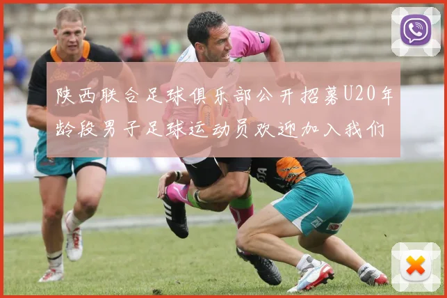 陕西联合足球俱乐部公开招募U20年龄段男子足球运动员欢迎加入我们的团队