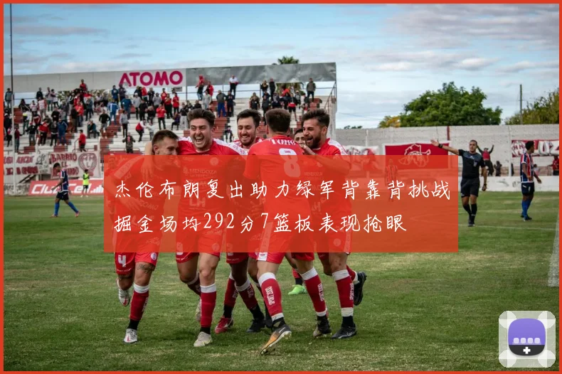 杰伦布朗复出助力绿军背靠背挑战掘金场均292分7篮板表现抢眼