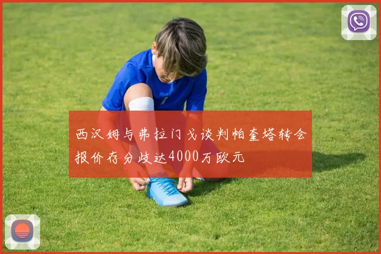 西汉姆与弗拉门戈谈判帕奎塔转会报价存分歧达4000万欧元