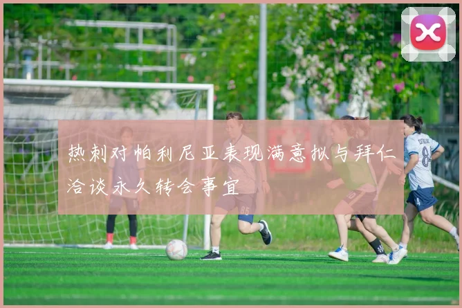 热刺对帕利尼亚表现满意拟与拜仁洽谈永久转会事宜