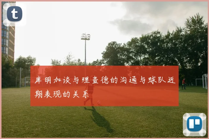 库明加谈与理查德的沟通与球队近期表现的关系