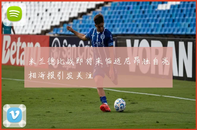 米兰德比战即将来临迈尼昂独自亮相海报引发关注