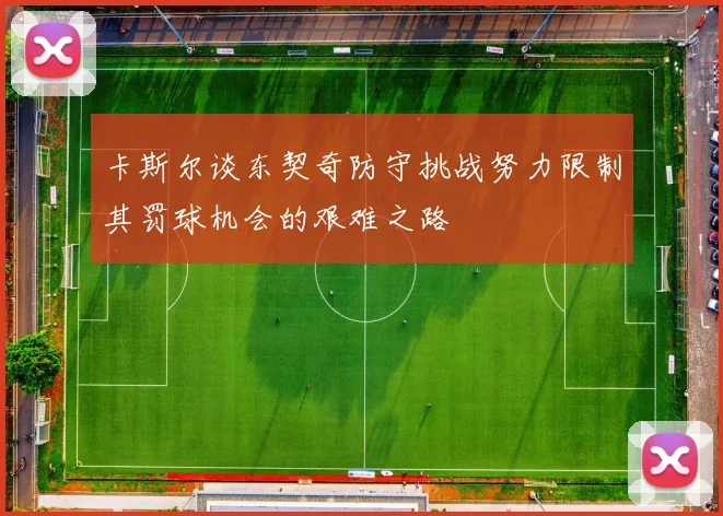 卡斯尔谈东契奇防守挑战努力限制其罚球机会的艰难之路