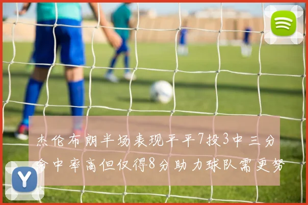 杰伦布朗半场表现平平7投3中三分命中率高但仅得8分助力球队需更努力